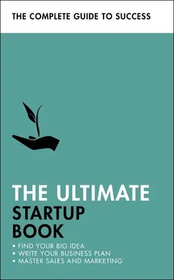 The Ultimate Startup Book: Találd meg a nagy ötleted; Írd meg az üzleti terved; Legyél úrrá az értékesítésen és a marketingen! - The Ultimate Startup Book: Find Your Big Idea; Write Your Business Plan; Master Sales and Marketing