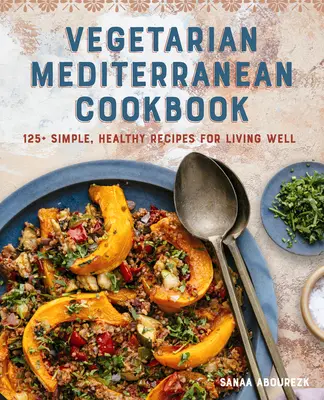 Vegetáriánus mediterrán szakácskönyv: 125+ egyszerű, egészséges recept a jó élethez - Vegetarian Mediterranean Cookbook: 125+ Simple, Healthy Recipes for Living Well