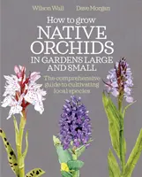 Hogyan termesszünk őshonos orchideákat kis és nagy kertekben: A helyi fajok termesztésének átfogó útmutatója - How to Grow Native Orchids in Gardens Large and Small: The Comprehensive Guide to Cultivating Local Species