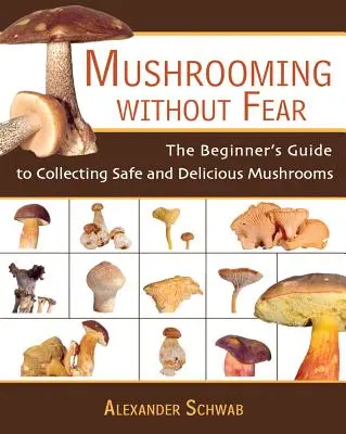 Gombászás félelem nélkül: Útmutató kezdőknek a biztonságos és ízletes gombagyűjtéshez - Mushrooming Without Fear: The Beginner's Guide to Collecting Safe and Delicious Mushrooms