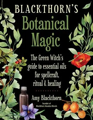 Blackthorn's Botanical Magic: The Green Witch's Guide to Essential Oils for Spellcraft, Ritual & Healing (A zöld boszorkány útmutatója a varázslatokhoz, rituálékhoz és gyógyításhoz). - Blackthorn's Botanical Magic: The Green Witch's Guide to Essential Oils for Spellcraft, Ritual & Healing