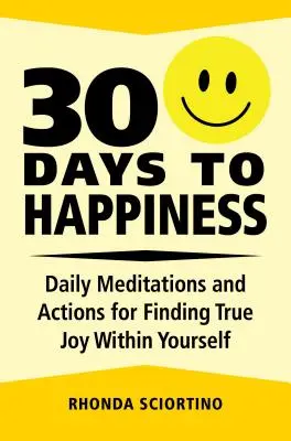 30 nap a boldogságig: Az igazi öröm megtalálása önmagunkban: Napi meditációk és cselekvések - 30 Days to Happiness: Daily Meditations and Actions for Finding True Joy Within Yourself