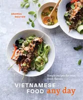 Vietnami ételek minden nap: Egyszerű receptek az igazi, friss ízekhez [Szakácskönyv] - Vietnamese Food Any Day: Simple Recipes for True, Fresh Flavors [A Cookbook]