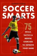 Focis okosság: 75 készség, taktika és mentális gyakorlat a játékod javításához - Soccer Smarts: 75 Skills, Tactics & Mental Exercises to Improve Your Game