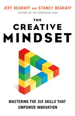 A kreatív gondolkodásmód: Az innovációt lehetővé tevő hat készség elsajátítása - The Creative Mindset: Mastering the Six Skills That Empower Innovation