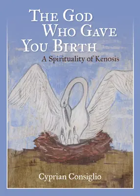 Az Isten, aki megszült téged: A kenózis lelkisége - The God Who Gave You Birth: A Spirituality of Kenosis