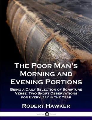 A szegény ember reggeli és esti adagjai: A Szentírás napi versválogatása; két rövid megfigyelés az év minden napjára - The Poor Man's Morning and Evening Portions: Being a Daily Selection of Scripture Verse; Two Short Observations for Every Day in the Year