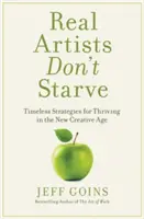 Az igazi művészek nem éheznek: Időtlen stratégiák az új kreatív korszakban való boldoguláshoz - Real Artists Don't Starve: Timeless Strategies for Thriving in the New Creative Age