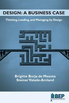 Design: A Business Case: Thinking, Leading, and Managing by Design (Gondolkodás, vezetés és irányítás a tervezés által) - Design: A Business Case: Thinking, Leading, and Managing by Design