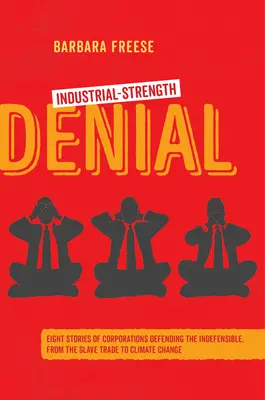 Industrial-Strength Denial: Nyolc történet a védhetetlen dolgokat védelmező vállalatokról, a rabszolgakereskedelemtől az éghajlatváltozásig - Industrial-Strength Denial: Eight Stories of Corporations Defending the Indefensible, from the Slave Trade to Climate Change