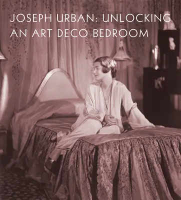 Joseph Urban: Egy art deco hálószoba feloldása - Joseph Urban: Unlocking an Art Deco Bedroom