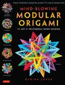 Észbontó moduláris origami: A poliéderes papírhajtogatás művészete: Használd az origami matematikát, hogy összetett, innovatív geometriai origami modelleket hajtogass. - Mind-Blowing Modular Origami: The Art of Polyhedral Paper Folding: Use Origami Math to Fold Complex, Innovative Geometric Origami Models