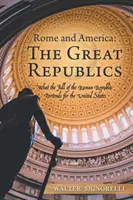 Róma és Amerika: a nagy köztársaságok: A Római Köztársaság bukása mit jelent az Egyesült Államok számára - Rome and America: the Great Republics: What the Fall of the Roman Republic Portends for the United States