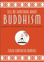 Mondj valamit a buddhizmusról: Kérdések és válaszok a kíváncsi kezdőknek - Tell Me Something about Buddhism: Questions and Answers for the Curious Beginner