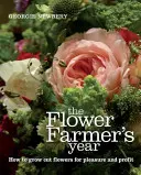 A virágtermesztő éve: Hogyan termesszünk vágott virágokat örömünkre és nyereségünkre - The Flower Farmer's Year: How to Grow Cut Flowers for Pleasure and Profit