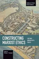 A marxista etika konstruálása: Kritika, normativitás, gyakorlat - Constructing Marxist Ethics: Critique, Normativity, Praxis