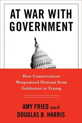 Háborúban a kormánnyal: Hogyan használták a konzervatívok fegyverként a bizalmatlanságot Goldwatertől Trumpig - At War with Government: How Conservatives Weaponized Distrust from Goldwater to Trump