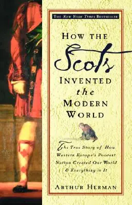 Hogyan találták fel a skótok a modern világot: Az igaz történet arról, hogyan teremtette meg Nyugat-Európa legszegényebb nemzete a világunkat és mindent, ami benne van - How the Scots Invented the Modern World: The True Story of How Western Europe's Poorest Nation Created Our World and Everything in It