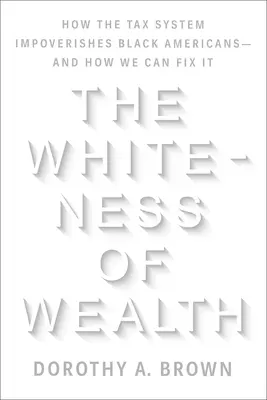 A gazdagság fehérsége: Hogyan szegényíti el az adórendszer a fekete amerikaiakat - és hogyan hozhatjuk helyre? - The Whiteness of Wealth: How the Tax System Impoverishes Black Americans--And How We Can Fix It