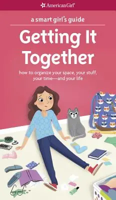 Egy okos lány útmutatója: Összeszedni magunkat: Hogyan szervezd meg a helyedet, a cuccaidat, az idődet - és az életedet? - A Smart Girl's Guide: Getting It Together: How to Organize Your Space, Your Stuff, Your Time--And Your Life