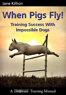 Amikor a disznók repülnek: Sikeres tréning lehetetlen kutyákkal - When Pigs Fly: Training Success with Impossible Dogs