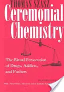 Szertartásos kémia: A drogok, a függők és a drogdílerek rituális üldözése - Ceremonial Chemistry: The Ritual Persecution of Drugs, Addicts, and Pushers