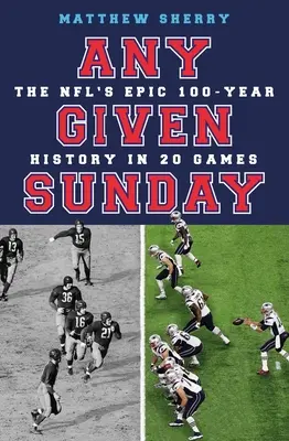 Any Given Sunday: Az Nfl epikus 100 éves története 20 mérkőzésben - Any Given Sunday: The Nfl's Epic 100-Year History in 20 Games