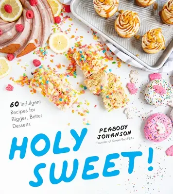 Szent Édes!: 60 elkényeztető recept a nagyobb, jobb desszertekhez - Holy Sweet!: 60 Indulgent Recipes for Bigger, Better Desserts