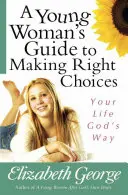 Egy fiatal nő útmutatója a helyes döntésekhez: Az életed Isten útja szerint - A Young Woman's Guide to Making Right Choices: Your Life God's Way