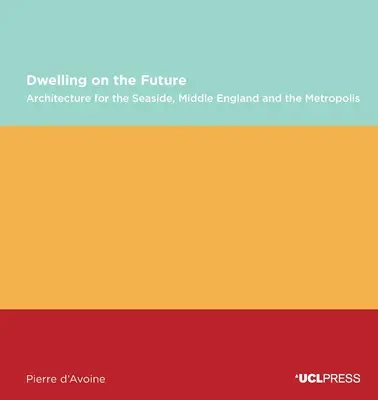 A jövőn való lakozás: A tengerpart, Közép-Anglia és a nagyváros építészete - Dwelling on the Future: Architecture of the Seaside, Middle England and the Metropolis
