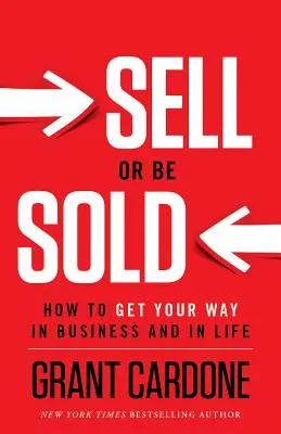 Eladni vagy eladva lenni: Hogyan érd el, amit akarsz az üzleti életben és az életben? - Sell or Be Sold: How to Get Your Way in Business and in Life