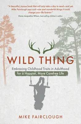 Wild Thing: A gyermekkori vonások felvállalása felnőttkorban a boldogabb, gondtalanabb életért - Wild Thing: Embracing Childhood Traits in Adulthood for a Happier, More Carefree Life