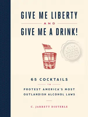 Adjatok szabadságot és adjatok inni!: 65 koktél Amerika legkirívóbb alkoholtörvényei elleni tiltakozásul - Give Me Liberty and Give Me a Drink!: 65 Cocktails to Protest America's Most Outlandish Alcohol Laws