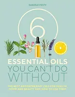 6 illóolaj, ami nélkül nem lehet - A legjobb aromaterápiás olajok az egészséghez, az otthonhoz és a szépségápoláshoz, és hogyan használjuk őket - 6 Essential Oils You Can't Do Without - The Best Aromatherapy Oils for Health, Home and Beauty and How to Use Them