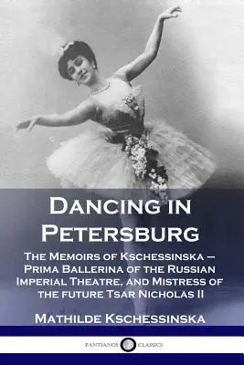 Tánc Péterváron: Kschessinska - az Orosz Császári Színház prímabalerinája és a leendő cár, Nichola úrnője - emlékiratai. - Dancing in Petersburg: The Memoirs of Kschessinska - Prima Ballerina of the Russian Imperial Theatre, and Mistress of the future Tsar Nichola