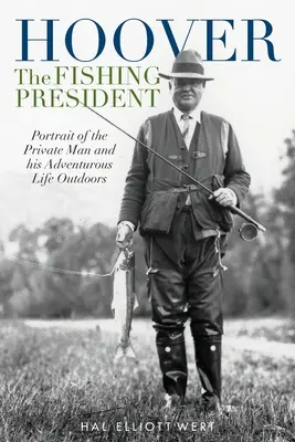 Hoover, a halászó elnök: A magánember portréja és kalandos élete a szabadban - Hoover the Fishing President: Portrait of the Private Man and His Adventurous Life Outdoors