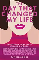 Den, který změnil můj život: Inspirativní příběhy irských žen - The Day That Changed My Life: Inspirational Stories from Ireland's Women
