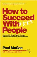 Hogyan lehetsz sikeres az emberekkel: Figyelemre méltóan egyszerű módszerek szinte bárki bevonására, befolyásolására és motiválására - How to Succeed with People: Remarkably Easy Ways to Engage, Influence and Motivate Almost Anyone