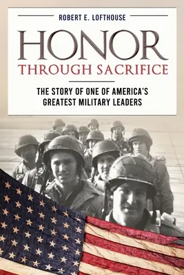 Honor Through Sacrifice (Becsület az áldozatvállaláson keresztül): Amerika egyik legnagyobb katonai vezetőjének története - Honor Through Sacrifice: The Story of One of America's Greatest Military Leaders