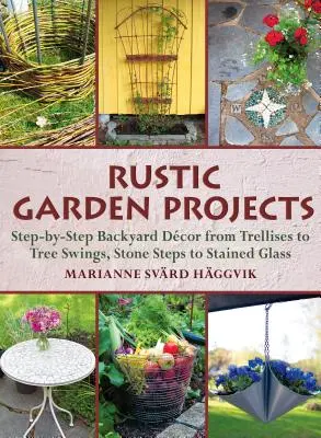 Rusztikus kerti projektek: Lépésről lépésre a háztáji dekoráció a rácsoktól a fahintákig, a kőlépcsőktől az üvegfestményekig - Rustic Garden Projects: Step-By-Step Backyard Dcor from Trellises to Tree Swings, Stone Steps to Stained Glass