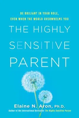 A magasan érzékeny szülő: Légy ragyogó a szerepedben, még akkor is, amikor a világ túlterhel téged. - The Highly Sensitive Parent: Be Brilliant in Your Role, Even When the World Overwhelms You