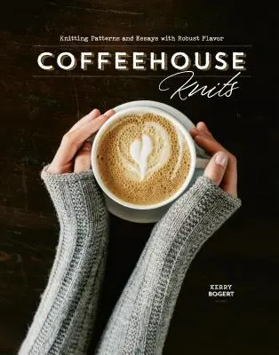 Kávéházi kötések: Kötésminták és esszék robusztus ízzel - Coffeehouse Knits: Knitting Patterns and Essays with Robust Flavor