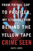 Crime Seen: A járőröző zsarutól a profilozóig, történeteim a sárga szalag mögül - Crime Seen: From Patrol Cop to Profiler, My Stories from Behind the Yellow Tape