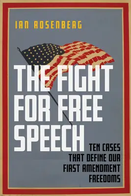 Harc a szólásszabadságért: Az első alkotmánymódosítás szabadságjogainkat meghatározó tíz ügy - The Fight for Free Speech: Ten Cases That Define Our First Amendment Freedoms