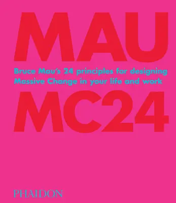 Bruce Mau: Mc24: Bruce Mau 24 alapelve az életedben és a munkádban végbemenő tömeges változások megtervezéséhez - Bruce Mau: Mc24: Bruce Mau's 24 Principles for Designing Massive Change in Your Life and Work