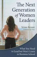 A női vezetők következő generációja: Amire a vezetéshez szükséged van, de nem tanulod meg az üzleti iskolában - The Next Generation of Women Leaders: What You Need to Lead but Won't Learn in Business School