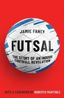 Futsal - A teremlabdarúgás forradalmának története - Futsal - The Story of An Indoor Football Revolution