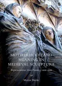 Anyaság és jelentés a középkori szobrászatban: Franciaországi ábrázolások, 1100-1500 között - Motherhood and Meaning in Medieval Sculpture: Representations from France, C.1100-1500