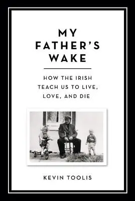 Apám virrasztása: Hogyan tanítanak meg minket az írek élni, szeretni és meghalni - My Father's Wake: How the Irish Teach Us to Live, Love, and Die