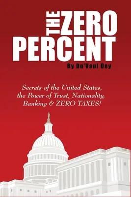 A NULLA százalék: Az Egyesült Államok titkai, a bizalom ereje, a nemzetiség, a bankszektor és a NULLA ADÓK! - The ZERO Percent: Secrets of the United States, the Power of Trust, Nationality, Banking and ZERO TAXES!